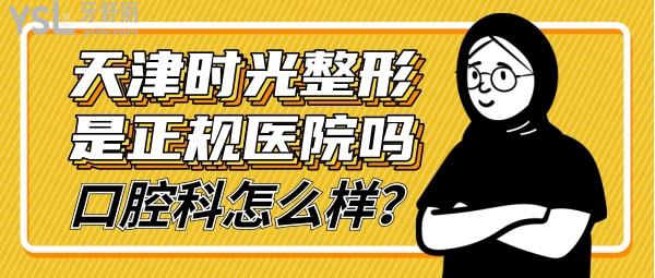 天津時光整形是正規(guī)醫(yī)院嗎 口腔科怎么樣 收費(fèi)貴嗎坑人嗎