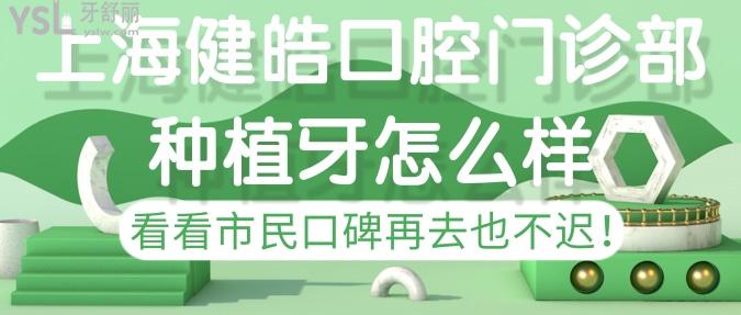 上海健皓口腔門診部種植牙怎樣？看看市民口碑再去也不遲