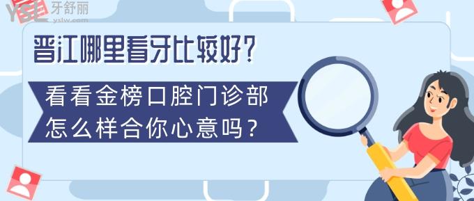 晉江哪里看牙比較好？看看金榜口腔門診部怎么樣合你心意嗎？
