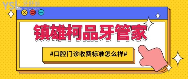 鎮(zhèn)雄柯品牙管家口腔門診收費標(biāo)準(zhǔn)怎么樣,矯正牙齒/種植牙價目表更新好又便宜!