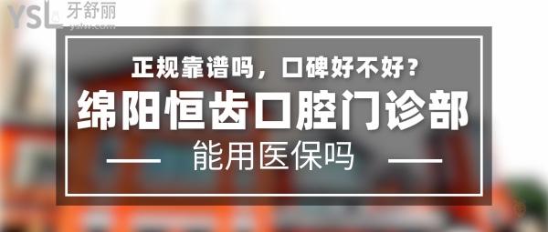 綿陽(yáng)恒齒口腔門(mén)診部正規(guī)靠譜嗎_地址在哪里_是否需要_視頻_口碑好不好_收費(fèi)標(biāo)準(zhǔn)_能用社保嗎?(正規(guī)靠譜/綿陽(yáng)市涪城區(qū)/是/口碑良好/收費(fèi)中等/能用社保)