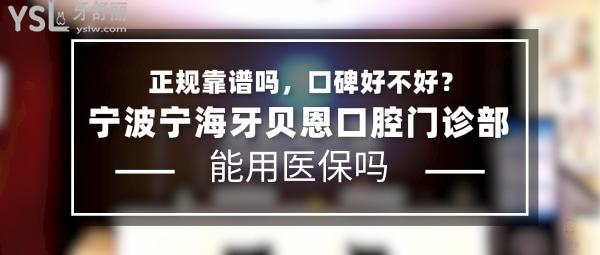 寧波寧海牙貝恩口腔門診部正規(guī)靠譜嗎_地址_視頻_口碑好不好_收費標準_能用社保嗎?(正規(guī)靠譜/寧波寧?？h桃源街道、寧?？h躍龍街道/口碑非常好/收費中等/能用社保)
