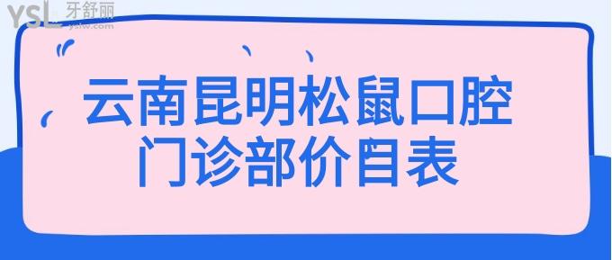 云南昆明松鼠口腔門(mén)診部?jī)r(jià)目表