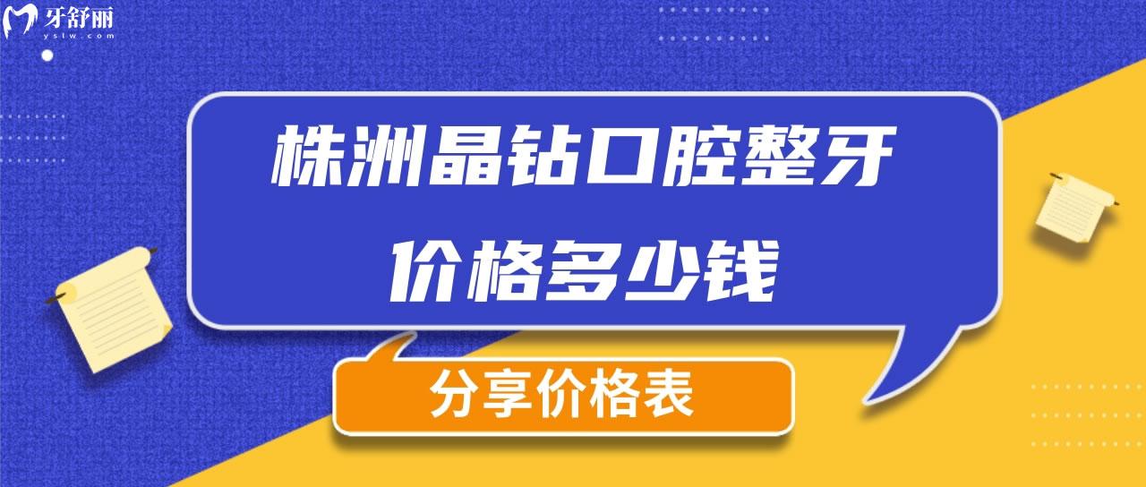 株洲晶鉆口腔整牙價(jià)格多少錢(qián)