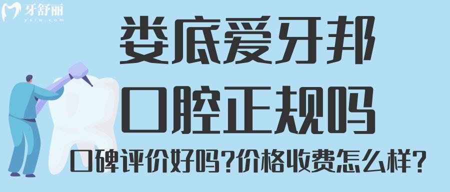 婁底愛牙邦口腔是正規(guī)嗎 牙科排行中口碑怎么樣？