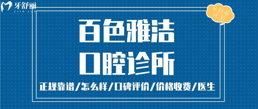 百色雅潔口腔正規(guī)靠譜嗎_百色雅潔口腔地址_視頻_百色雅潔口腔口碑好不好_百色雅潔口腔收費(fèi)標(biāo)準(zhǔn)_百色雅潔口腔能用社保嗎?(正規(guī)靠譜/百色哪家牙科好？/口碑比較好/收費(fèi)中等/能用社保)
