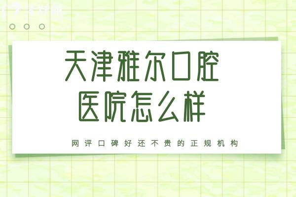 天津雅爾口腔醫(yī)院怎么樣？網(wǎng)評(píng)口碑好還不貴的正規(guī)機(jī)構(gòu)