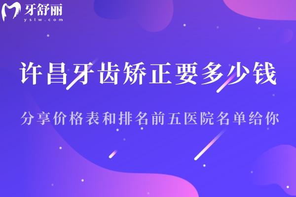 許昌牙齒矯正要多少錢?分享價(jià)格表和排名前五醫(yī)院名單給你!