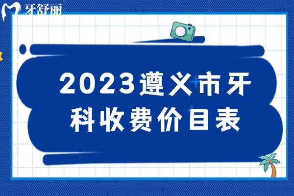 2023遵義市牙科收費(fèi)價目表