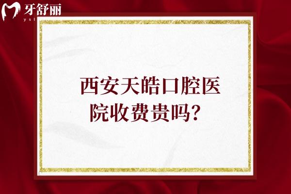 西安天皓口腔醫(yī)院收費(fèi)貴嗎？