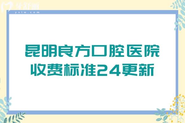 昆明良方口腔醫(yī)院收費(fèi)標(biāo)準(zhǔn)24更新，牙齒矯正