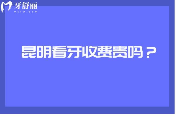 昆明看牙收費(fèi)貴嗎？