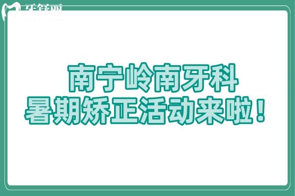 南寧嶺南牙科暑期矯正活動(dòng)來啦！