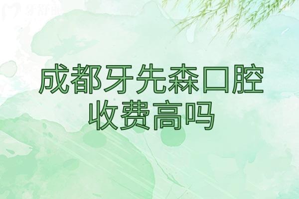 成都牙先森口腔收費高嗎