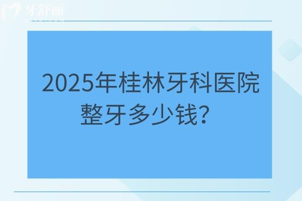 2025年桂林牙科醫(yī)院整牙多少錢？矯正3520起直呼太劃算/附四家正規(guī)醫(yī)院