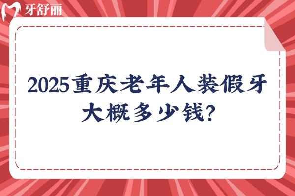 2025重慶老年人裝假牙大概多少錢？幾千到1w價(jià)格不一 附重慶不錯(cuò)的口腔醫(yī)院