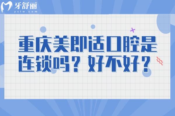 重慶美即適口腔是連鎖嗎？好不好？7家門店種植矯正拔牙補牙等都不錯