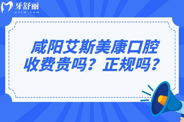 咸陽艾斯美康口腔收費貴嗎？正規(guī)嗎？.jpg