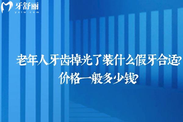 老年人牙齒掉光了裝什么假牙合適?價格一般多少錢？