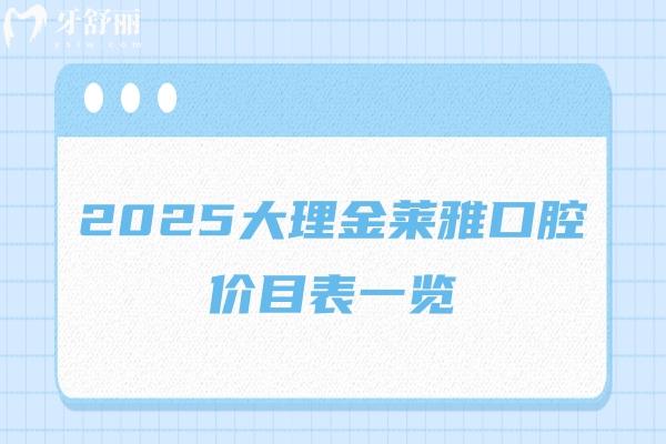 2025大理金萊雅口腔價(jià)目表一覽，種牙/矯正/補(bǔ)牙/拔牙/潔牙等價(jià)格都有