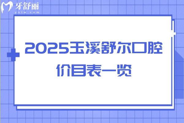 2025玉溪舒爾口腔價目表一覽：補牙/拔牙/矯正/種牙/潔牙費用均可在線查