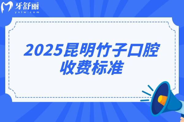 2025昆明竹子口腔收費(fèi)標(biāo)準(zhǔn)，價目表