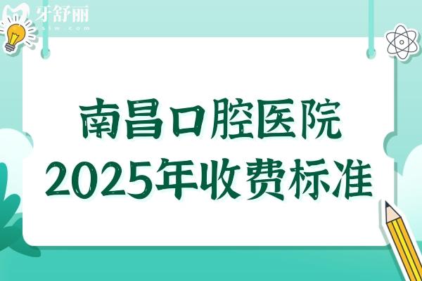 南昌口腔醫(yī)院2025年收費標準:種牙2680元起、正畸6500元起、拔智齒288元起