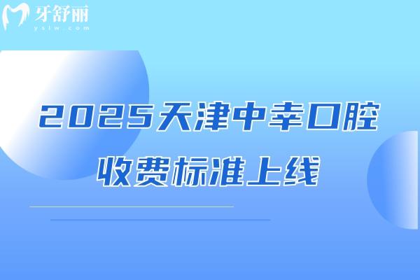 2025天津中幸口腔收費標準上線，種牙2500+補牙80+等價格親民