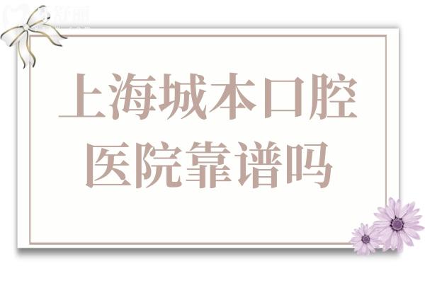 上海城本口腔怎么樣?衛(wèi)健委備案+高端設備+零隱形消費，市民真實反饋曝光