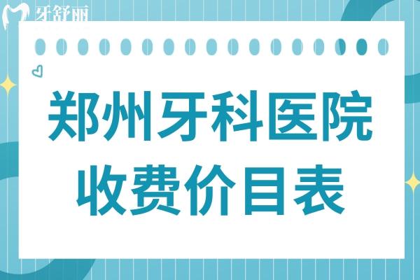 2025年鄭州牙科醫(yī)院收費價目表消費攻略:正畸/種植牙/鑲牙/美白等價格清單一覽