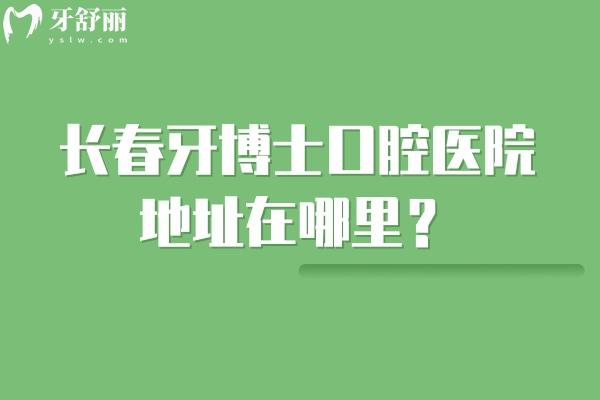 長春牙博士口腔醫(yī)院地址在哪里？朝陽區(qū)