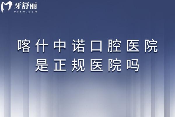 喀什中諾口腔醫(yī)院是正規(guī)醫(yī)院嗎