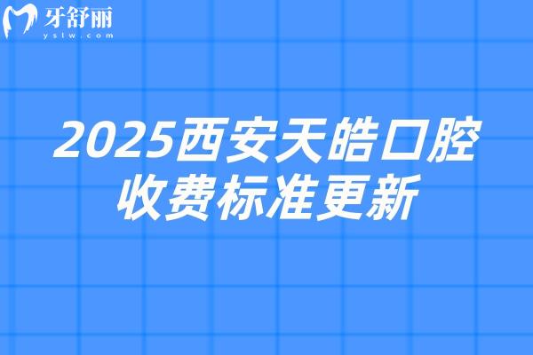 2025西安天皓口腔收費標準更新，種植牙2500元起矯正6500元起拔牙78元起