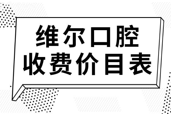 揭曉維爾口腔收費(fèi)價(jià)目表(2025價(jià)格清單)種植牙1680元起、正畸5000元起不貴