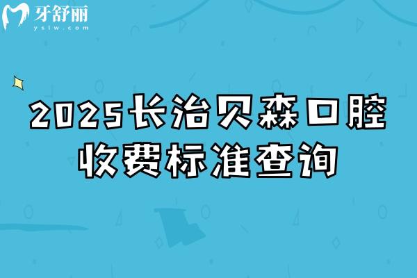 2025長(zhǎng)治貝森口腔收費(fèi)標(biāo)準(zhǔn)查詢，種牙2000+補(bǔ)牙180+矯正5000+等