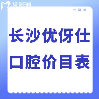 全新長(zhǎng)沙優(yōu)伢仕口腔價(jià)目表:正規(guī)醫(yī)院收費(fèi)標(biāo)準(zhǔn)不貴種植牙矯正好