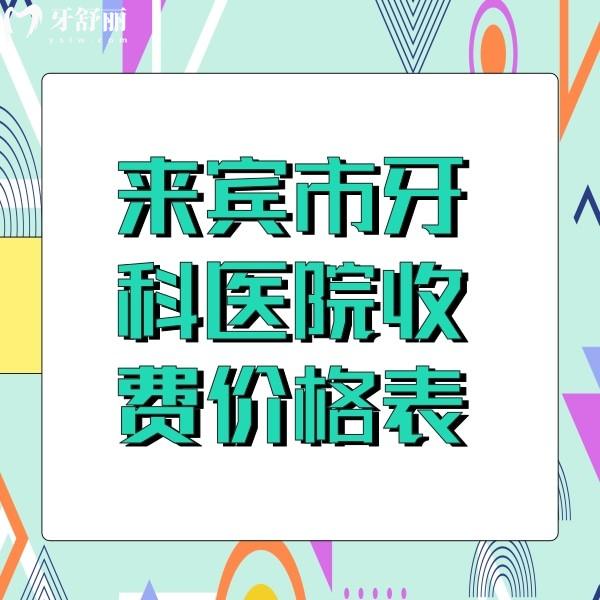 來賓市牙科醫(yī)院收費價格表發(fā)送，還有來賓看牙便宜又好的牙科收費標準分享