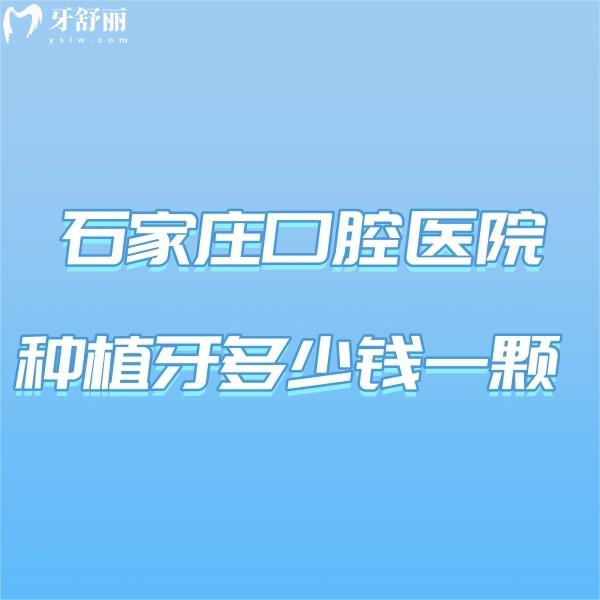 石家莊口腔醫(yī)院種植牙多少錢(qián)一顆?全新2024年種植牙價(jià)格表及排名榜曝光