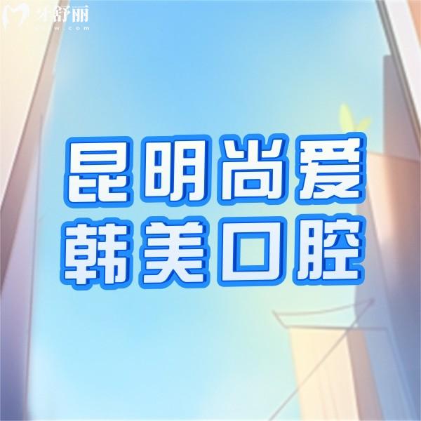 昆明尚愛韓美口腔醫(yī)院收費貴嗎？請看收費價格表+技術(shù)好的醫(yī)生名單