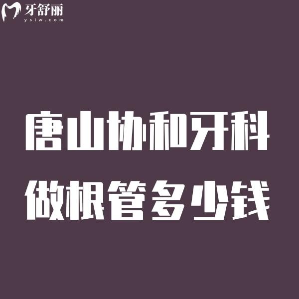 唐山協(xié)和牙科做根管多少錢看價格表,含種植矯正補牙拔牙根管收費標準