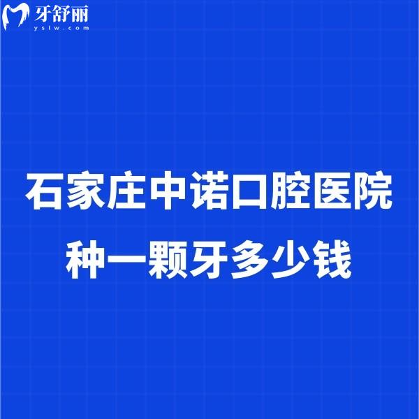 石家莊中諾口腔醫(yī)院種一顆牙多少錢？實(shí)地探訪揭秘2024價(jià)格表及種牙實(shí)力