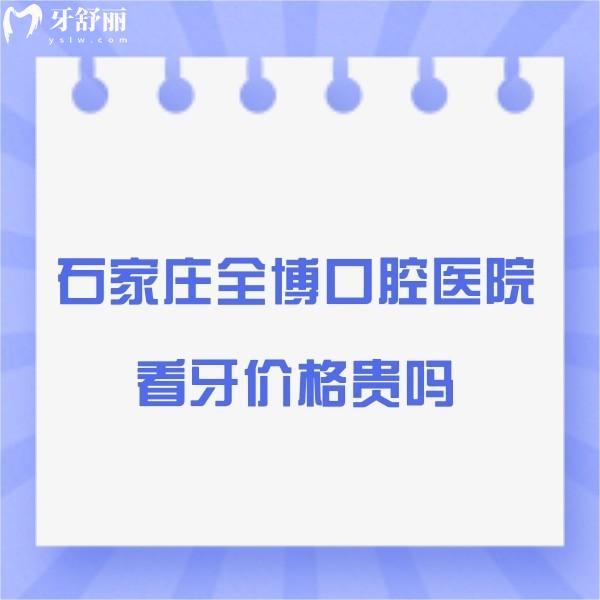 石家莊全博口腔醫(yī)院看牙價(jià)格貴嗎？全博口腔種植正畸補(bǔ)牙貼面收費(fèi)標(biāo)準(zhǔn)一覽