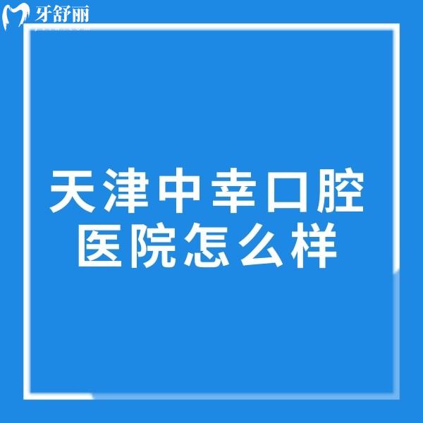 天津中幸口腔醫(yī)院怎么樣?正規(guī)二級口腔醫(yī)生實力強口碑好