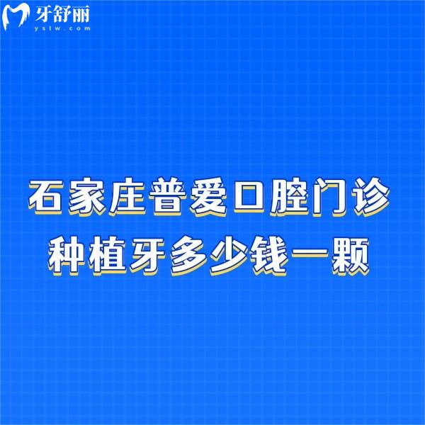 石家莊普愛(ài)口腔門(mén)診種植牙多少錢(qián)一顆?集采種牙價(jià)格2650元起技術(shù)靠譜