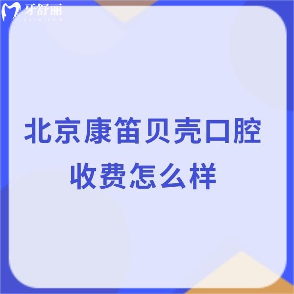 北京康笛貝殼口腔收費(fèi)怎么樣?種植集采價(jià)格7580+矯正13360+拔牙80+不貴