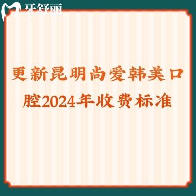 更新昆明尚愛韓美口腔2024年收費標準拔牙/補牙/矯正等都有優(yōu)惠