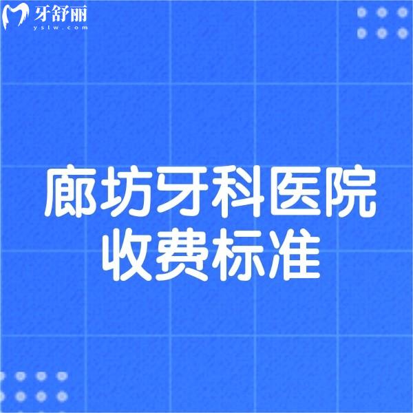 2024新版廊坊牙科醫(yī)院收費標準,補牙根管兒牙矯正種牙多少錢一覽