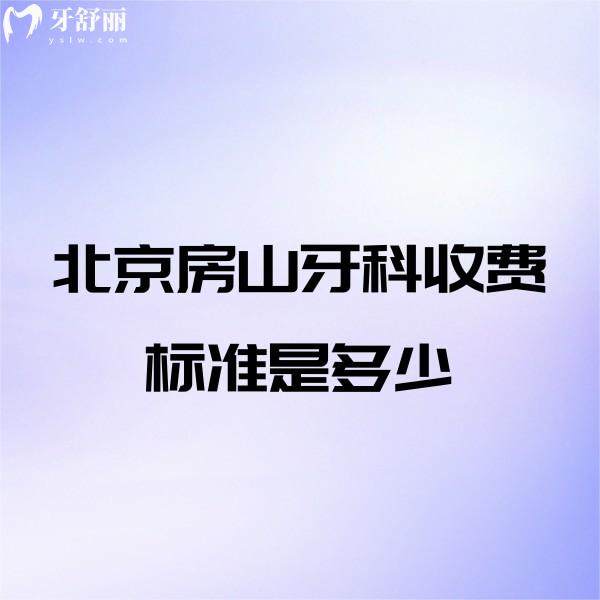 北京房山牙科收費標準是多少,點擊查詢房山拔牙補牙種牙正畸價格表