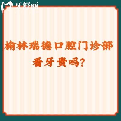 榆林瑞德口腔門診部看牙貴嗎？收費挺合適的而且口碑也好
