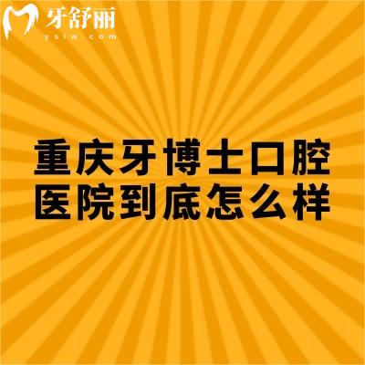 重慶牙博士口腔醫(yī)院到底怎么樣？從服務(wù)/設(shè)備/口碑/醫(yī)生/看不錯(cuò)無套路